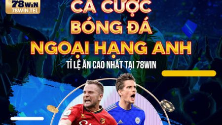 Cá cược bóng đá Ngoại Hạng Anh tỉ lệ ăn cao nhất tại 78win